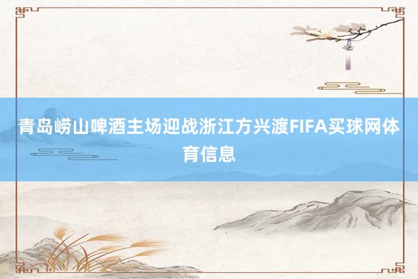 青岛崂山啤酒主场迎战浙江方兴渡FIFA买球网体育信息