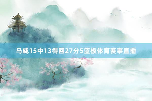 马威15中13得回27分5篮板体育赛事直播