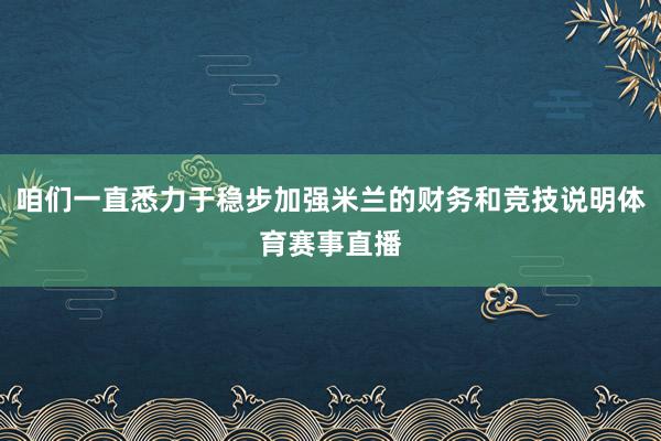 咱们一直悉力于稳步加强米兰的财务和竞技说明体育赛事直播