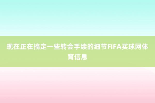 现在正在搞定一些转会手续的细节FIFA买球网体育信息