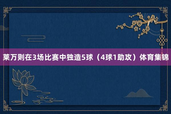 莱万则在3场比赛中独造5球（4球1助攻）体育集锦