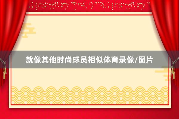 就像其他时尚球员相似体育录像/图片