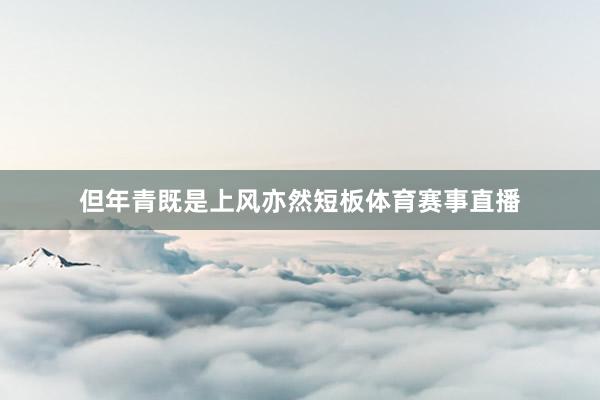 但年青既是上风亦然短板体育赛事直播