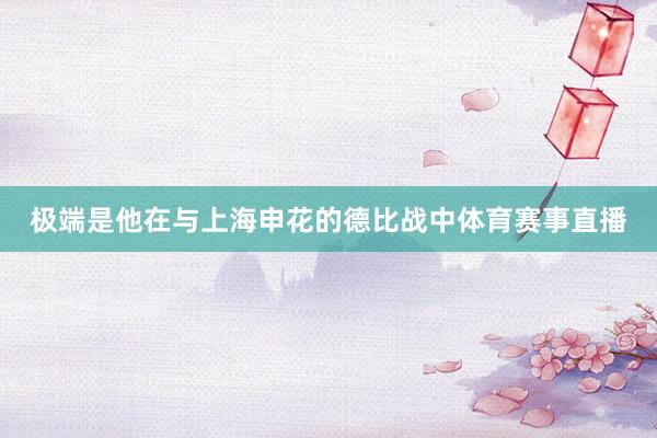 极端是他在与上海申花的德比战中体育赛事直播