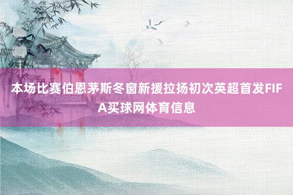 本场比赛伯恩茅斯冬窗新援拉扬初次英超首发FIFA买球网体育信息