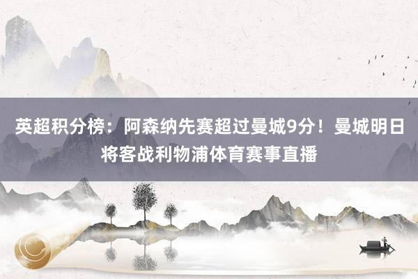 英超积分榜：阿森纳先赛超过曼城9分！曼城明日将客战利物浦体育赛事直播