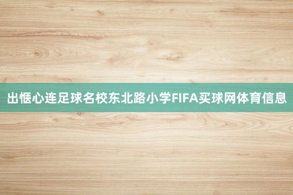 出惬心连足球名校东北路小学FIFA买球网体育信息