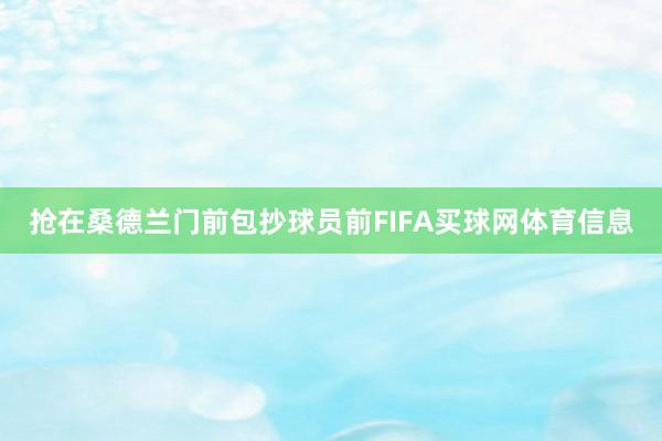 抢在桑德兰门前包抄球员前FIFA买球网体育信息