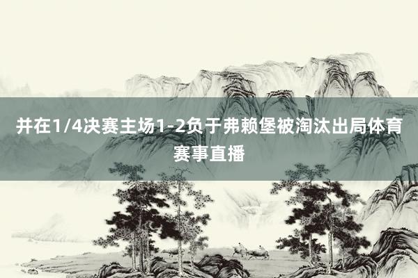 并在1/4决赛主场1-2负于弗赖堡被淘汰出局体育赛事直播
