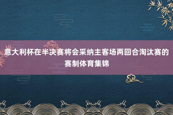 意大利杯在半决赛将会采纳主客场两回合淘汰赛的赛制体育集锦