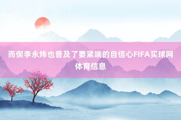 而偰李永炜也普及了要紧端的自信心FIFA买球网体育信息