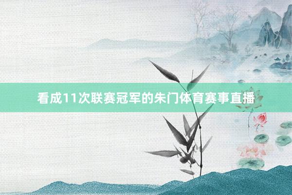 看成11次联赛冠军的朱门体育赛事直播