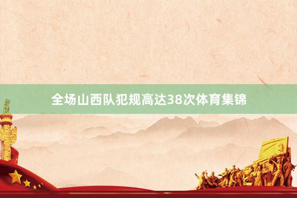 全场山西队犯规高达38次体育集锦