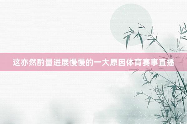 这亦然酌量进展慢慢的一大原因体育赛事直播