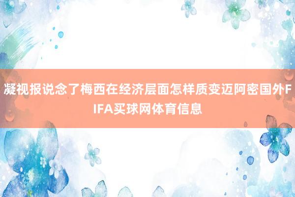 凝视报说念了梅西在经济层面怎样质变迈阿密国外FIFA买球网体育信息