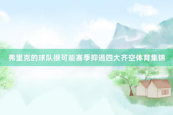 弗里克的球队很可能赛季抑遏四大齐空体育集锦