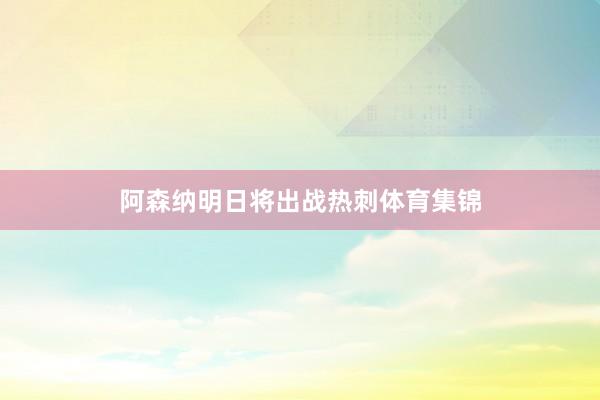 阿森纳明日将出战热刺体育集锦
