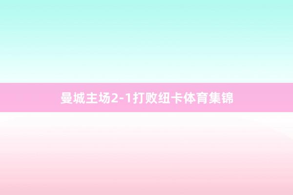 曼城主场2-1打败纽卡体育集锦