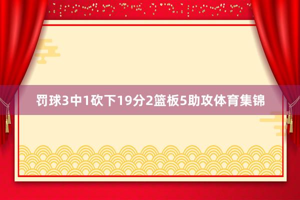 罚球3中1砍下19分2篮板5助攻体育集锦