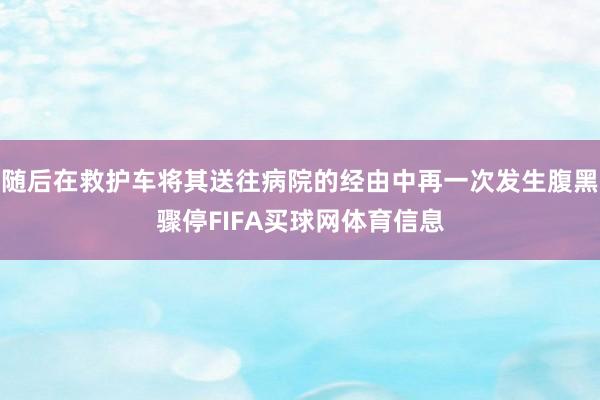 随后在救护车将其送往病院的经由中再一次发生腹黑骤停FIFA买球网体育信息