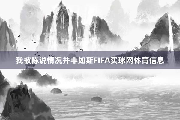 我被陈说情况并非如斯FIFA买球网体育信息