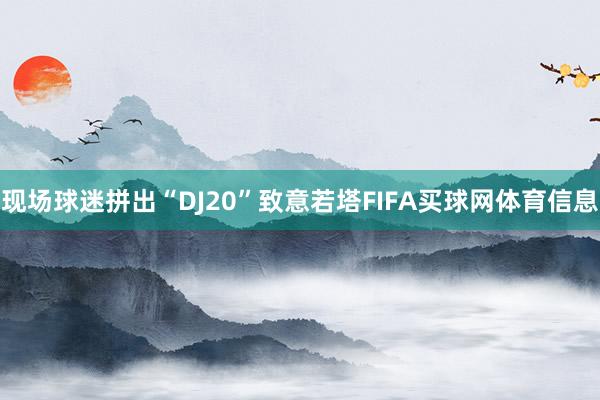 现场球迷拼出“DJ20”致意若塔FIFA买球网体育信息