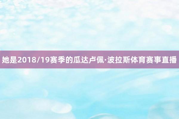 她是2018/19赛季的瓜达卢佩·波拉斯体育赛事直播