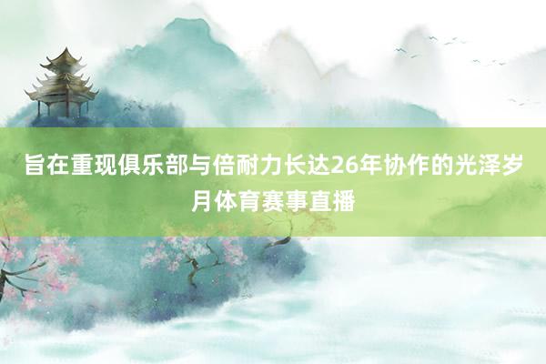旨在重现俱乐部与倍耐力长达26年协作的光泽岁月体育赛事直播