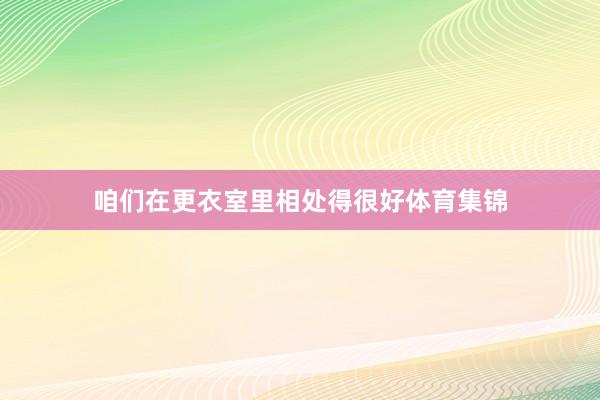 咱们在更衣室里相处得很好体育集锦