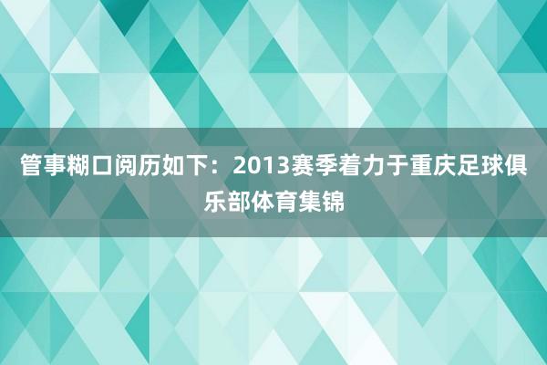 管事糊口阅历如下：2013赛季着力于重庆足球俱乐部体育集锦