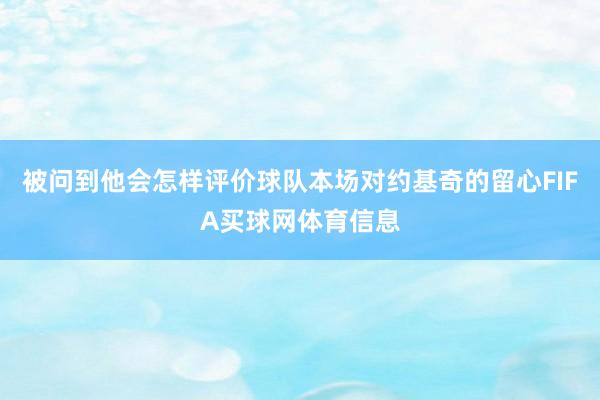 被问到他会怎样评价球队本场对约基奇的留心FIFA买球网体育信息