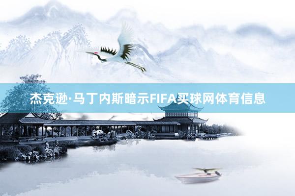 杰克逊·马丁内斯暗示FIFA买球网体育信息