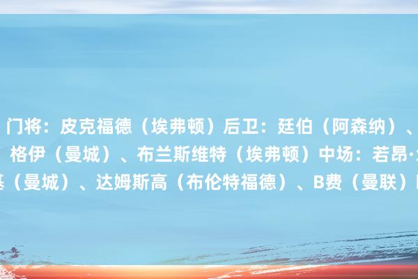 门将：皮克福德（埃弗顿）后卫：廷伯（阿森纳）、耶森·莫斯克拉（狼队）、格伊（曼城）、布兰斯维特（埃弗顿）中场：若昂·戈麦斯（狼队）、谢尔基（曼城）、达姆斯高（布伦特福德）、B费（曼联）时尚：维尔贝克（布莱顿）、埃基蒂克（利物浦）    FIFA买球网体育信息