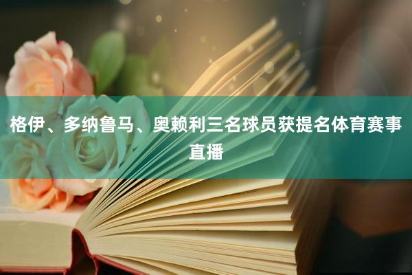 格伊、多纳鲁马、奥赖利三名球员获提名体育赛事直播