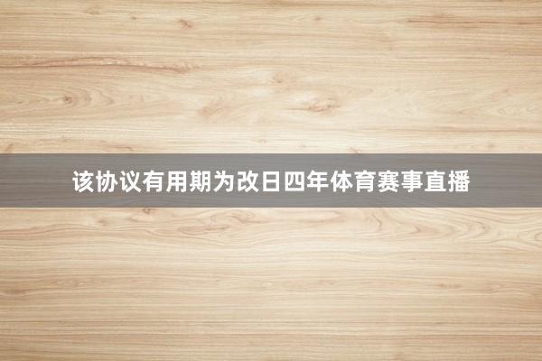 该协议有用期为改日四年体育赛事直播