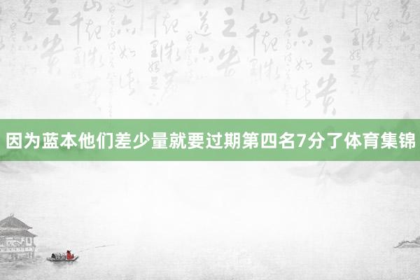 因为蓝本他们差少量就要过期第四名7分了体育集锦