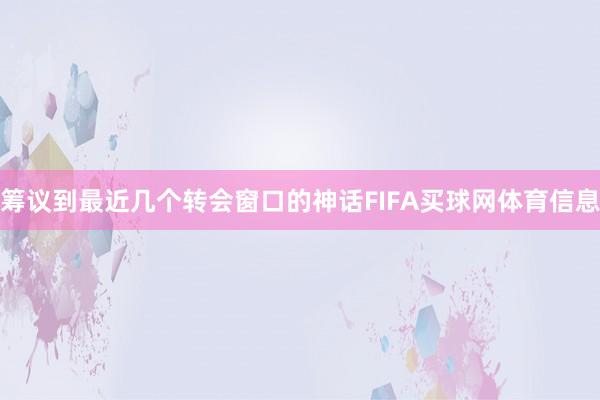 筹议到最近几个转会窗口的神话FIFA买球网体育信息