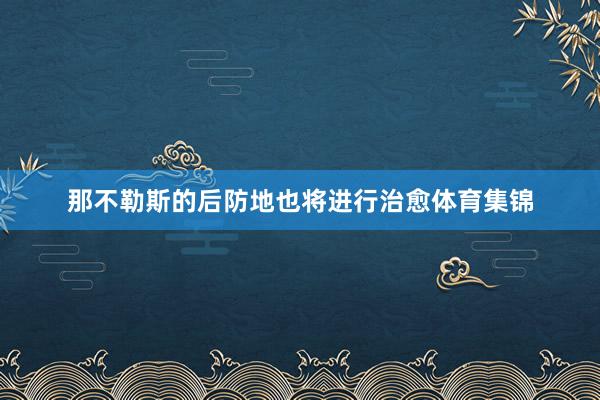 那不勒斯的后防地也将进行治愈体育集锦