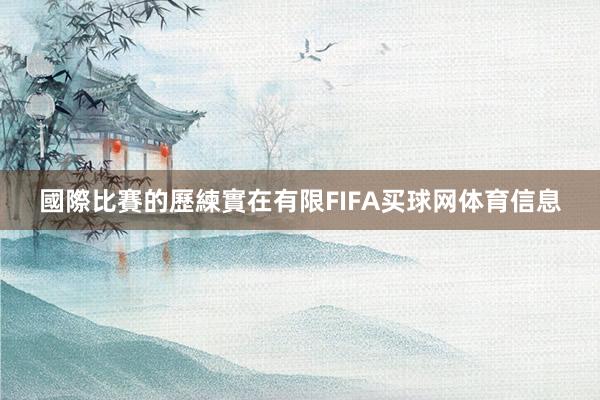 國際比賽的歷練實在有限FIFA买球网体育信息