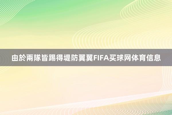 由於兩隊皆踢得堤防翼翼FIFA买球网体育信息
