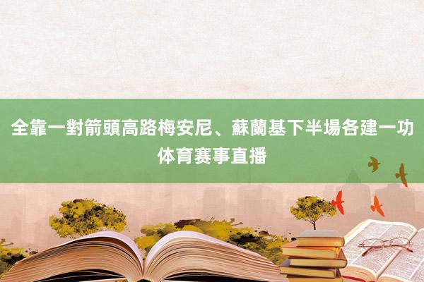 全靠一對箭頭高路梅安尼、蘇蘭基下半場各建一功体育赛事直播