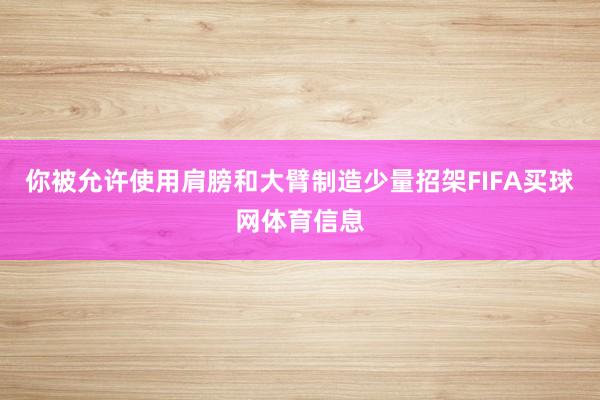 你被允许使用肩膀和大臂制造少量招架FIFA买球网体育信息