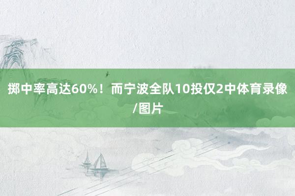 掷中率高达60%！而宁波全队10投仅2中体育录像/图片