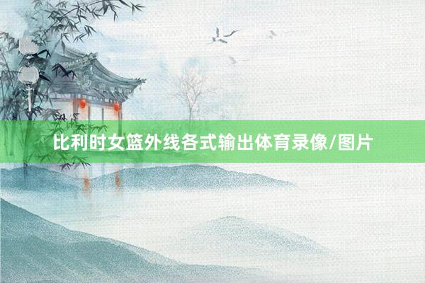 比利时女篮外线各式输出体育录像/图片