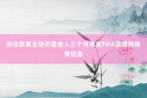 而在联赛主场仍是堕入三个月球荒FIFA买球网体育信息