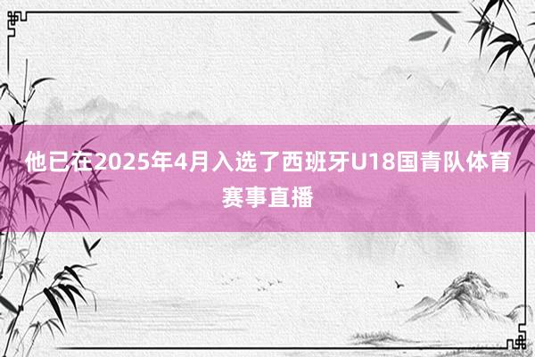 他已在2025年4月入选了西班牙U18国青队体育赛事直播