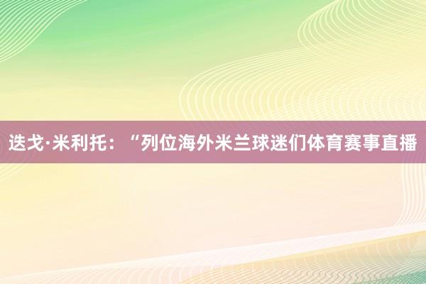 迭戈·米利托：“列位海外米兰球迷们体育赛事直播