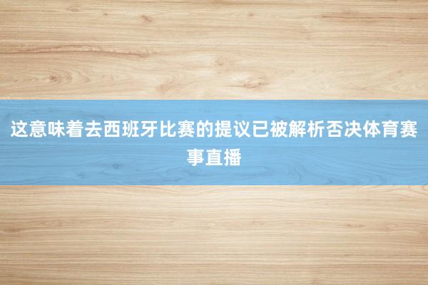 这意味着去西班牙比赛的提议已被解析否决体育赛事直播