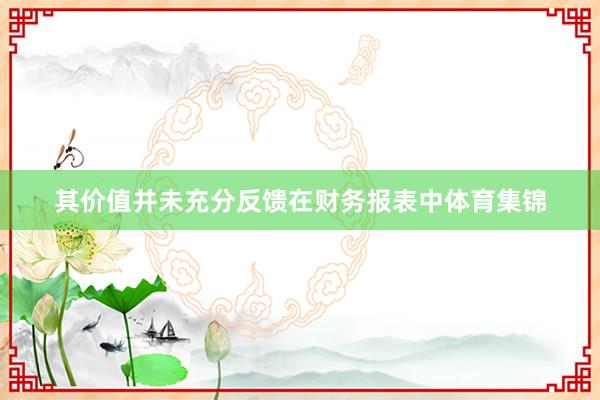其价值并未充分反馈在财务报表中体育集锦
