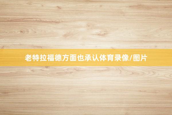 老特拉福德方面也承认体育录像/图片